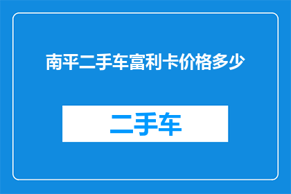 南平二手车富利卡价格多少(南平地区富利卡二手车价格是多少？)