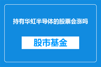 持有华虹半导体的股票会涨吗(持有华虹半导体的股票是否能够实现价值增长？)