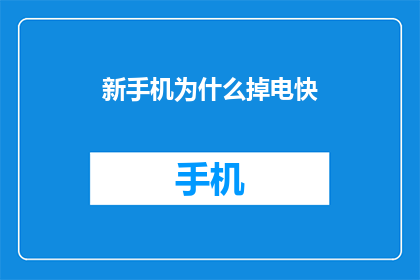 新手机为什么掉电快(新手机为何电池消耗迅速？)