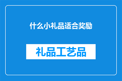 什么小礼品适合奖励(适合作为奖励的小礼品，您应该选择什么样的礼物？)