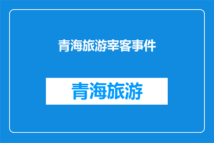青海旅游宰客事件(青海旅游中遭遇的不公正待遇：游客如何应对宰客事件？)