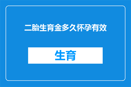 二胎生育金多久怀孕有效(二胎生育金的有效期是多久？怀孕前需要满足哪些条件才能申请？)