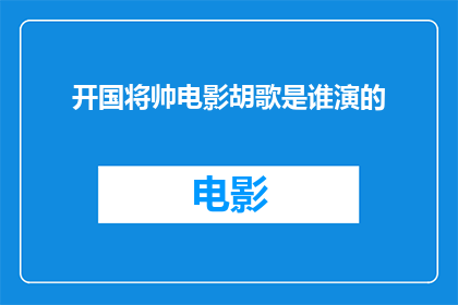 开国将帅电影胡歌是谁演的(开国将帅中胡歌的扮演者是谁？)