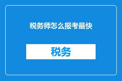 税务师怎么报考最快(如何快速报考税务师考试？)