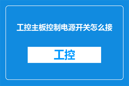 工控主板控制电源开关怎么接(如何正确连接工控主板以控制电源开关？)