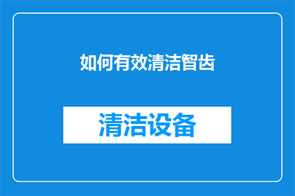 如何有效清洁智齿(如何有效清洁智齿：您了解正确的智齿护理方法吗？)