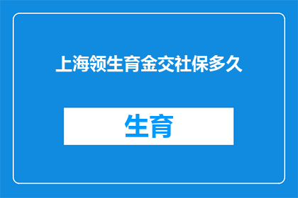 上海领生育金交社保多久(上海领生育金交社保需要多久？)