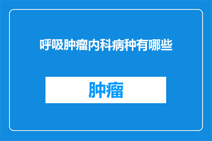呼吸肿瘤内科病种有哪些(呼吸肿瘤内科病种有哪些？)
