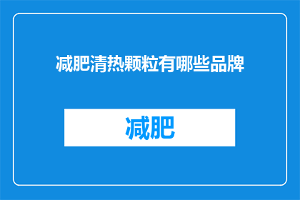 减肥清热颗粒有哪些品牌(哪些品牌提供减肥清热颗粒？)