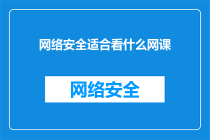 网络安全适合看什么网课(网络安全领域，你最想探索的网课课程是什么？)