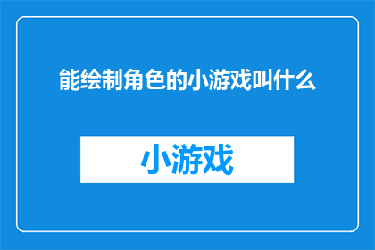 能绘制角色的小游戏叫什么(能绘制角色的小游戏叫什么？是一个疑问句类型的长标题，它询问的是关于一种能够让用户绘制角色的小游戏的名称这个标题旨在吸引读者的注意力，并激发他们对这种游戏的兴趣)