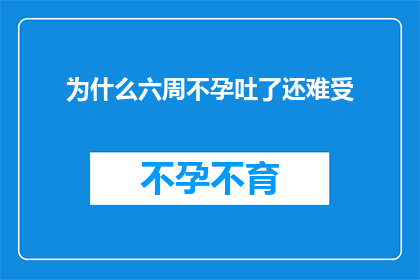为什么六周不孕吐了还难受(为什么在经历六周的不孕期后，即便呕吐也难以缓解痛苦？)