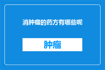 消肿瘤的药方有哪些呢(有哪些药物能够有效消除肿瘤？)
