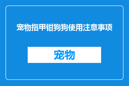 宠物指甲钳狗狗使用注意事项(宠物指甲钳使用指南：狗狗主人应如何正确护理您的爱宠？)