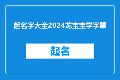 起名字大全2024龙宝宝学字辈(2024年龙宝宝起名大全：如何为学字辈的新生儿挑选一个吉祥的名字？)