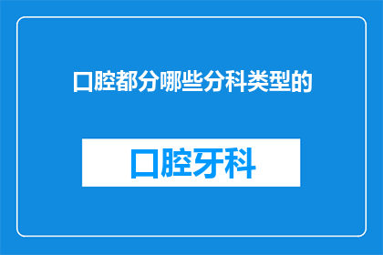 口腔都分哪些分科类型的(口腔医学领域有哪些不同的专业分支？)