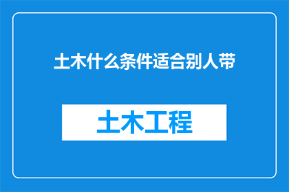 土木什么条件适合别人带(土木工程项目在哪些条件下适宜由他人带领？)
