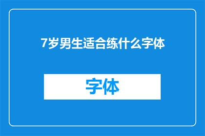 7岁男生适合练什么字体(7岁男孩适合练习哪种字体？)
