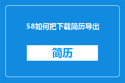 58如何把下载简历导出(如何高效地将下载的简历进行导出？)