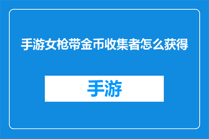 手游女枪带金币收集者怎么获得(如何获取手游中携带金币收集者的女枪角色？)