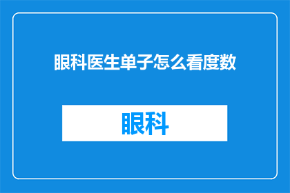 眼科医生单子怎么看度数(如何准确解读眼科医生的处方单以确定正确的视力矫正度数？)