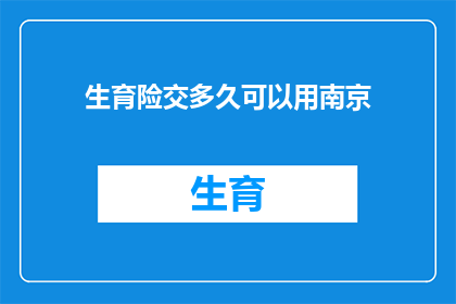 生育险交多久可以用南京(生育险缴纳期限对南京市民而言是关键考量因素吗？)