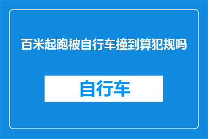 百米起跑被自行车撞到算犯规吗(百米起跑时被自行车撞击是否构成犯规？)