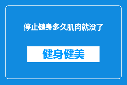 停止健身多久肌肉就没了(健身停止后，多久时间肌肉会消失？)