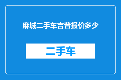 麻城二手车吉普报价多少(麻城地区二手车市场吉普车型的报价是多少？)