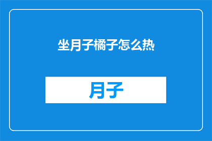 坐月子橘子怎么热(如何正确加热坐月子期间食用的橘子？)