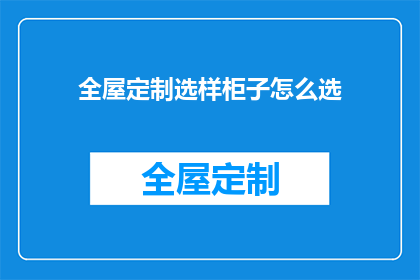 全屋定制选样柜子怎么选(如何为全屋定制选择最合适的柜子？)