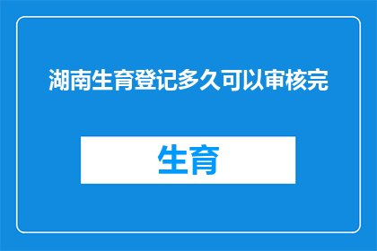 湖南生育登记多久可以审核完(湖南生育登记审核期限是多久？)