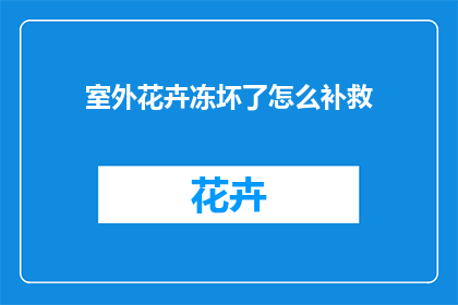 室外花卉冻坏了怎么补救(室外花卉遭受冻害，如何有效补救？)