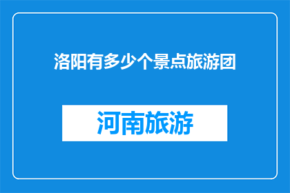 洛阳有多少个景点旅游团(洛阳的旅游资源究竟有多少个景点？)