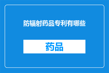 防辐射药品专利有哪些(哪些防辐射药品专利值得关注？)