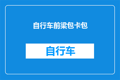自行车前梁包卡包(自行车前梁包卡包：您是否了解其重要性及正确安装方法？)