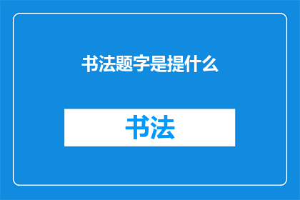 书法题字是提什么(书法题字：提什么？)