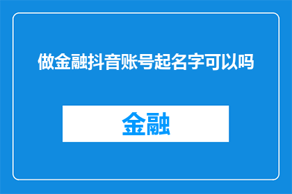 做金融抖音账号起名字可以吗(能否为金融抖音账号起一个合适的名字？)