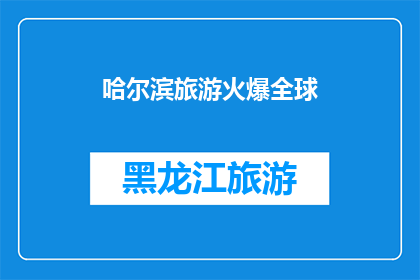 哈尔滨旅游火爆全球(哈尔滨旅游为何能在全球范围内引发热潮？)