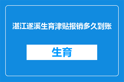 湛江遂溪生育津贴报销多久到账(湛江遂溪生育津贴报销多久到账？)