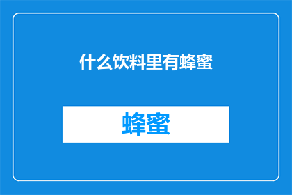 什么饮料里有蜂蜜(你能告诉我哪种饮料里含有蜂蜜吗？)