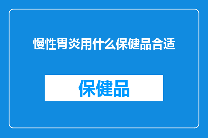 慢性胃炎用什么保健品合适(慢性胃炎患者应如何选择合适的保健品？)