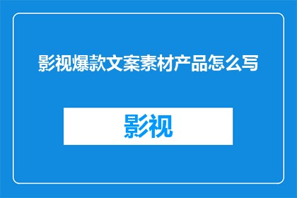 影视爆款文案素材产品怎么写(如何撰写吸引眼球的影视爆款文案素材？)