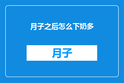 月子之后怎么下奶多(如何有效增加月子期间的奶水供应？)