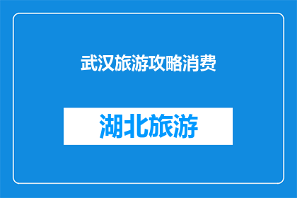 武汉旅游攻略消费(武汉旅游攻略消费：您是否已经准备好探索这座历史与现代交融的城市？)