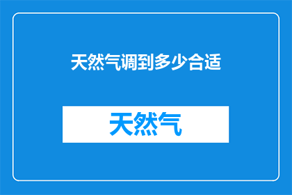 天然气调到多少合适(如何调整天然气供应量以达到最佳燃烧效率？)