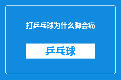 打乒乓球为什么脚会痛(为什么在打乒乓球时，脚部会突然感到疼痛？)