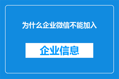 为什么企业微信不能加入(企业微信为何无法加入？)