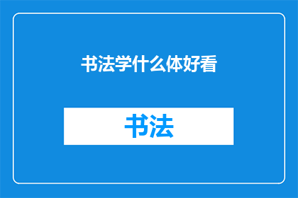 书法学什么体好看(书法：究竟哪种字体更吸引人？)