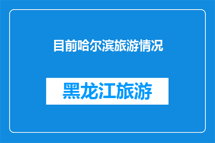 目前哈尔滨旅游情况(哈尔滨旅游现状如何？游客体验与景点评价一览)